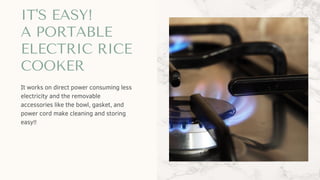 IT'S EASY!
A PORTABLE
ELECTRIC RICE
COOKER
It works on direct power consuming less
electricity and the removable
accessories like the bowl, gasket, and
power cord make cleaning and storing
easy!!
 