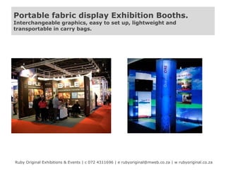 Portable fabric display Exhibition Booths.
Interchangeable graphics, easy to set up, lightweight and
transportable in carry bags.

Ruby Original Exhibitions & Events | c 072 4311696 | e rubyoriginal@mweb.co.za | w rubyoriginal.co.za

 