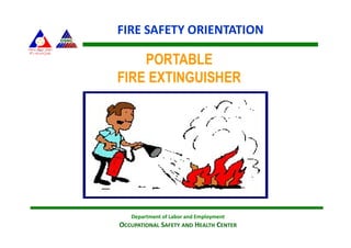 FIRE SAFETY ORIENTATION
Department of Labor and Employment
OCCUPATIONAL SAFETY AND HEALTH CENTER
PORTABLE
FIRE EXTINGUISHER
 