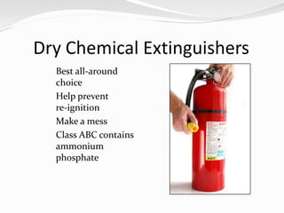 Dry Chemical Extinguishers
  Best all-around
   choice
  Help prevent
   re-ignition
  Make a mess
  Class ABC contains
   ammonium
   phosphate
 