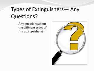 Types of Extinguishers— Any
Questions?
  Any questions about
  the different types of
  fire extinguishers?
 