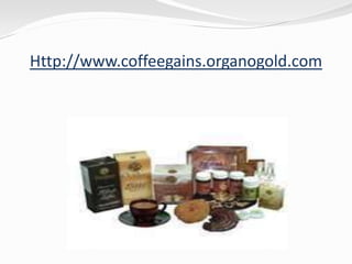 Http://www.coffeegains.organogold.com
 