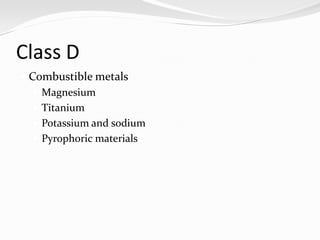 Class D
 Combustible metals
    Magnesium
    Titanium
    Potassium and sodium
    Pyrophoric materials
 
