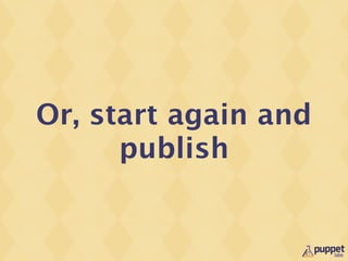 Or, start again and
      publish
 