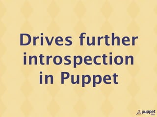 Drives further
introspection
  in Puppet
 