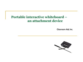 Portable interactive whiteboard –
an attachment device
Classroom Aid, Inc.
 