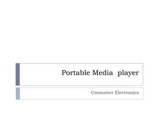 Portable Media player

        Consumer Electronics
 