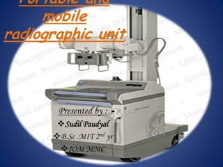 Portable and
     mobile
radiographic unit



       Presented by :
       Sudil Paudyal
      B.Sc .MIT 2nd yr
       IOM MMC
 
