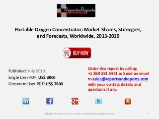 Portable Oxygen Concentrator: Market Shares, Strategies,
and Forecasts, Worldwide, 2013-2019

Published: July 2013
Single User PDF: US$ 3800
Corporate User PDF: US$ 7600

Order this report by calling
+1 888 391 5441 or Send an email
to sales@reportsandreports.com
with your contact details and
questions if any.

© ReportsnReports.com / Contact sales@reportsandreports.com

1

 