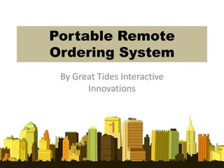 Portable Remote
Ordering System
 By Great Tides Interactive
       Innovations
 