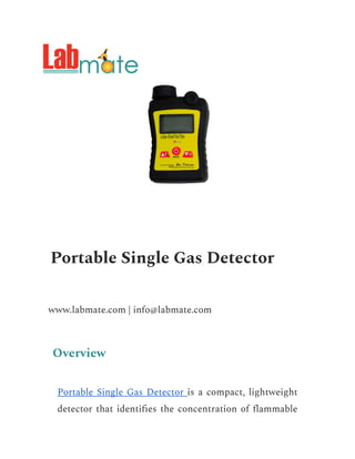 Portable Single Gas Detector
www.labmate.com | info@labmate.com
Overview
Portable Single Gas Detector is a compact, lightweight
detector that identifies the concentration of flammable
 