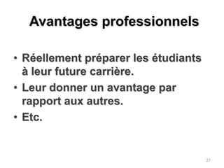 Avantages professionnelsRéellement préparer les étudiants à leur future carrière.Leur donner un avantage par rapport aux autres.Etc.27