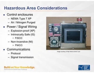 Hazardous Area Considerations
 Control enclosures
 – NEMA Type 7 XP
 – Air / Nitrogen Purged
 Power / Signal Wiring
 – Exp...