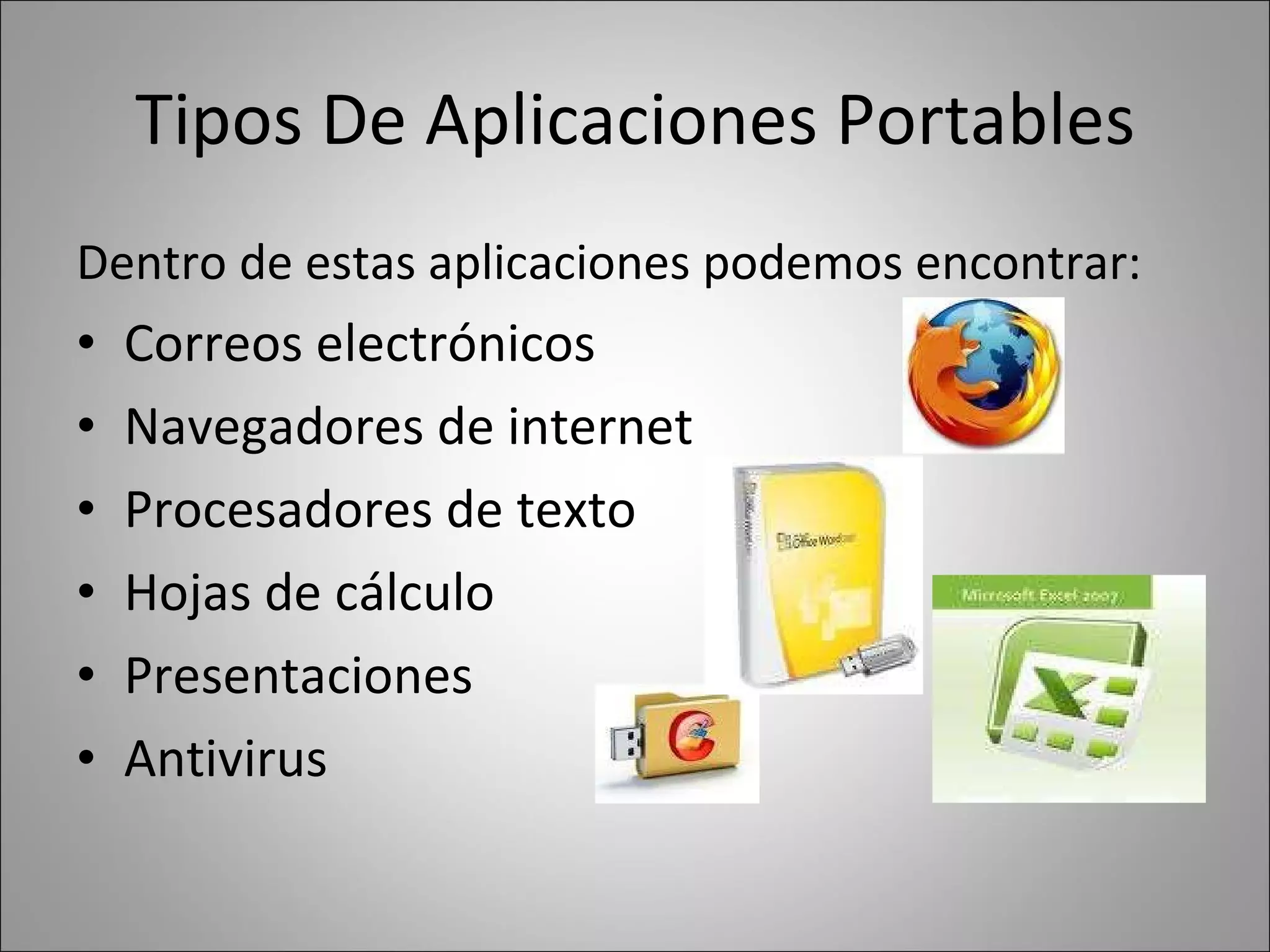 Tipos De Aplicaciones Portables Dentro de estas aplicaciones podemos encontrar: Correos electrónicos Navegadores de internet Procesadores de texto Hojas de cálculo Presentaciones Antivirus