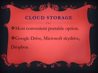 CLOUD STORAGE
Most convenient portable option.
Google Drive, Microsoft skydrive,
Dropbox