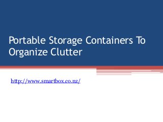 Portable Storage Containers To
Organize Clutter

http://www.smartbox.co.nz/
 