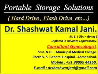 Dr. Shashwat Kamal Jani.
M. S. ( Obs – Gynec )
Diploma in Advance Laparoscopy.
Consultant Gynecologist,
Smt. N.H.L. Municipal Medical College.
Sheth V. S. General Hospital , Ahmedabad.
Mobile : +91 99099 44160.
E-mail : drshashwatjani@gmail.com
 