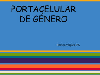 PORTACELULAR
DE GÉNERO
Romina Vergara 8ºA
 