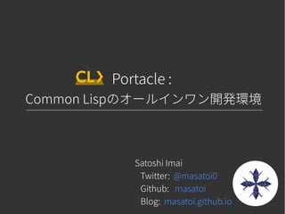 Portacle :
Common Lispのオールインワン開発環境
Satoshi Imai
Twitter: @masatoi0
Github: masatoi
Blog: masatoi.github.io
 