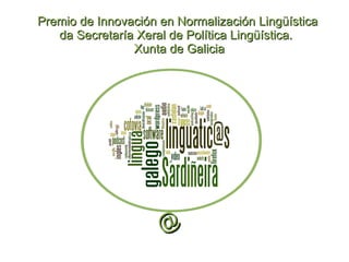 @ Premio de Innovación en Normalización Lingüística da Secretaría Xeral de Política Lingüística.  Xunta de Galicia 