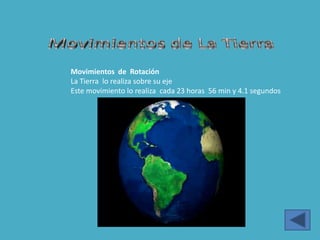 Movimientos de Rotación
La Tierra lo realiza sobre su eje
Este movimiento lo realiza cada 23 horas 56 min y 4.1 segundos
 