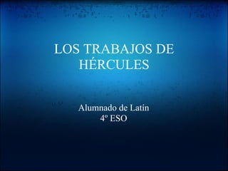 LOS TRABAJOS DE
   HÉRCULES


   Alumnado de Latín
       4º ESO
 