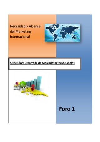 Necesidad y Alcance
del Marketing
Internacional




Selección y Desarrollo de Mercados Internacionales




                                     Foro 1
 