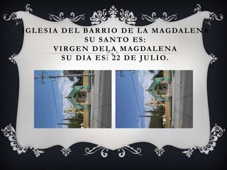 I G L E S I A D E L B A R R I O D E L A M A G DA L E N A
                      SU SANTO ES:
            V I R G E N D E L A M A G DA L E N A
               S U D I A E S : 2 2 D E J U L I O.
 
