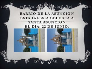 BA R R I O D E L A A S U N C I O N
E S TA I G L E S I A C E L E B R A A
     S A N TA A S U N C I O N
   EL DIA: 22 DE JUNIO.
 
