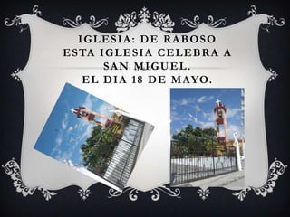 IGLESIA: DE RABOSO
E S TA I G L E S I A C E L E B R A A
        SAN MIGUEL.
    E L D I A 1 8 D E M AYO.
 