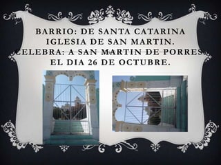 BA R R I O : D E S A N TA C A TA R I NA
         I G L E S I A D E S A N M A RT I N.
C E L E B R A : A S A N M A RT I N D E P O R R E S .
           EL DIA 26 DE OCTUBRE.
 