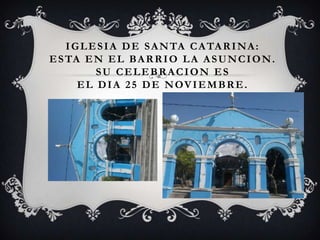 I G L E S I A D E S A N TA C A TA R I N A :
E S TA E N E L B A R R I O L A A S U N C I O N .
           SU CELEBRACION ES
       E L D I A 2 5 D E N OV I E M B R E .
 
