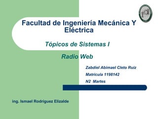 Facultad de Ingeniería Mecánica Y Eléctrica Tópicos de Sistemas I Radio Web Zabdiel Abimael Cleto Ruiz Matricula 1198142 N2  Martes ing. Ismael Rodríguez Elizalde 