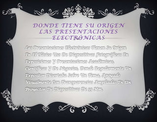 DONDE TIENE SU ORIGEN
 LAS PRESENTACIONES
    ELECTRÓNICAS
 