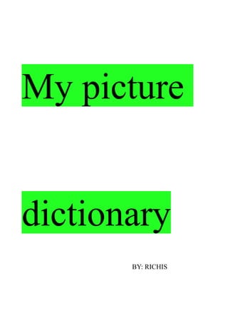 My picture
dictionary
BY: RICHIS
 