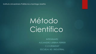 Método
Científico
INTEGRANTE:
ALEJANDRO URBINA FERRER
C.I.V-20465247
ESCUELA: 45 - INDUSTRIAL
Instituto Universitario Politécnico Santiago Mariño
 