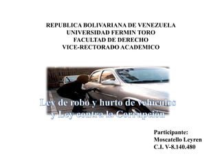 REPUBLICA BOLIVARIANA DE VENEZUELA
UNIVERSIDAD FERMIN TORO
FACULTAD DE DERECHO
VICE-RECTORADO ACADEMICO

Participante:
Moscatello Leyren
C.I. V-8.140.480

 