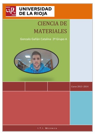 CIENCIA DE
MATERIALES
Gonzalo Gañán Catalina 2º Grupo A

Curso 2013 -2014

I.T.I. MECÁNICA

 