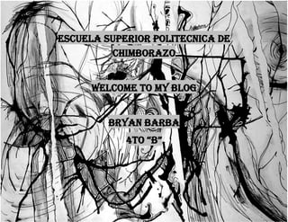 ESCUELA SUPERIOR POLITECNICA DE
CHIMBORAZO
WELCOME TO MY BLOG
BRYAN BARBA
4TO “B”

 