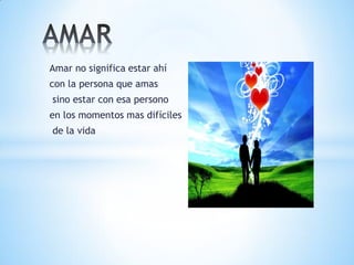 Amar no significa estar ahí
con la persona que amas
sino estar con esa persono
en los momentos mas difíciles
de la vida