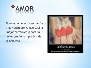 *
El amor no necesita ser perfecto
sino verdadero ya que será la
mejor herramienta para salir
de los problemas que la vida
te presente
