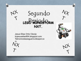 Segundo
Periodo.LEGO MINDSTORM
NXT.
Jesus Elias Ortiz Clavijo
ticjesuselias904.blogspot.com
Teknonicolasesguerra.blospot.co
m
 