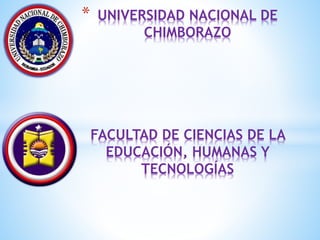 * UNIVERSIDAD NACIONAL DE
CHIMBORAZO
FACULTAD DE CIENCIAS DE LA
EDUCACIÓN, HUMANAS Y
TECNOLOGÍAS
 