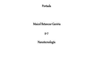 Portada
Maicol Betancur Gaviria
9-7
Nanotecnología
 
