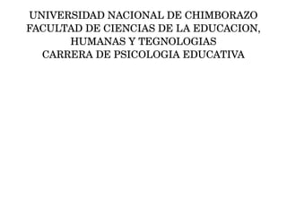 UNIVERSIDAD NACIONAL DE CHIMBORAZO
FACULTAD DE CIENCIAS DE LA EDUCACION, 
HUMANAS Y TEGNOLOGIAS
CARRERA DE PSICOLOGIA EDUCATIVA
 