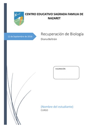 12 de Septiembre de 2016
Recuperación de Biología
DianaBeltrán
(Nombre del estudiante)
CURSO
CENTRO EDUCATIVO SAGRADA FAMILIA DE
NAZARET
VALORACIÓN
 