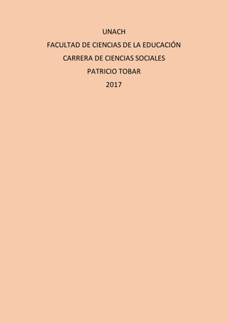 UNACH
FACULTAD DE CIENCIAS DE LA EDUCACIÓN
CARRERA DE CIENCIAS SOCIALES
PATRICIO TOBAR
2017
 