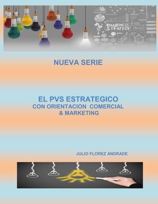 NUEVA SERIE
EL PVS ESTRATEGICO
CON ORIENTACION COMERCIAL
& MARKETING
JULIO FLOREZ ANDRADE
 