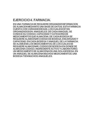 EJERCICIO4. FARMACIA.
EN UNA FARMACIASE REQUIEREORGANIZARINFORMACION
DE ALMACEN MEDIANTE UNA BASE DE DATOS.ESTA FARMACIA
C...
