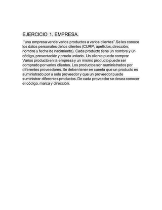 EJERCICIO 1. EMPRESA.
“una empresavende varios productos a varios clientes”.Se les conoce
los datos personales de los clie...